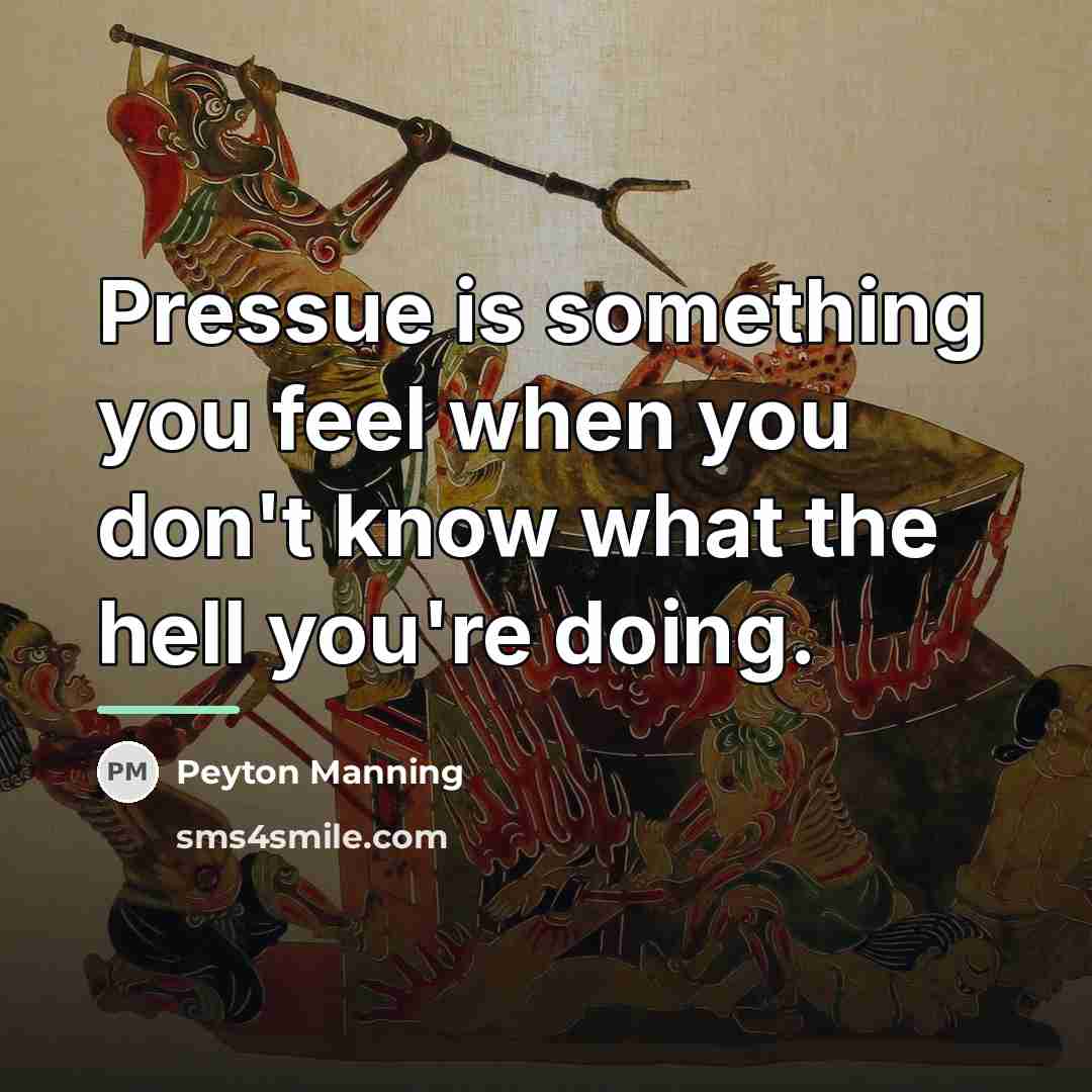 “Pressue is something you feel when you don't know what…” quote by Peyton Manning