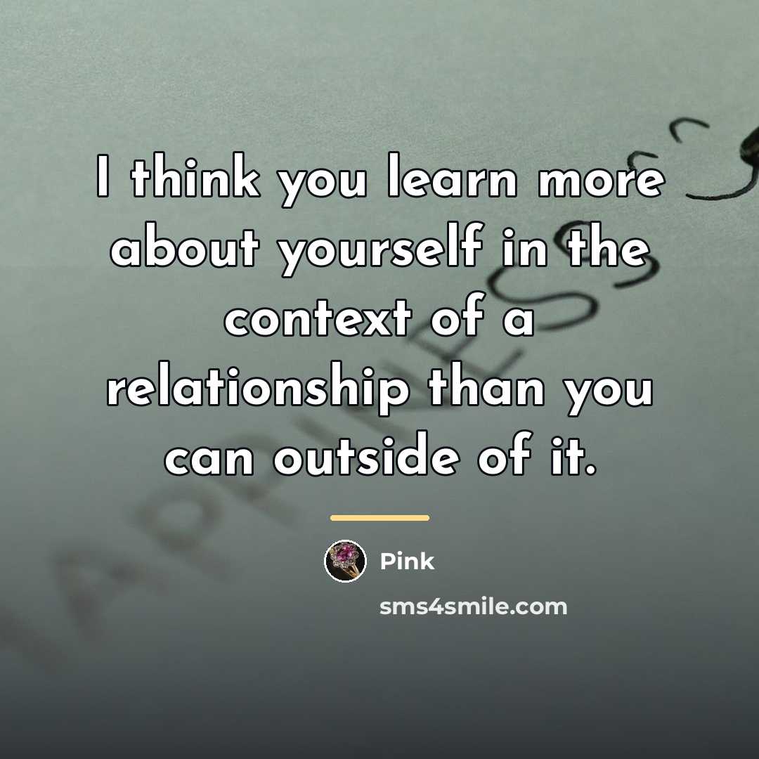 “I think you learn more about yourself in the context…” quote by Pink