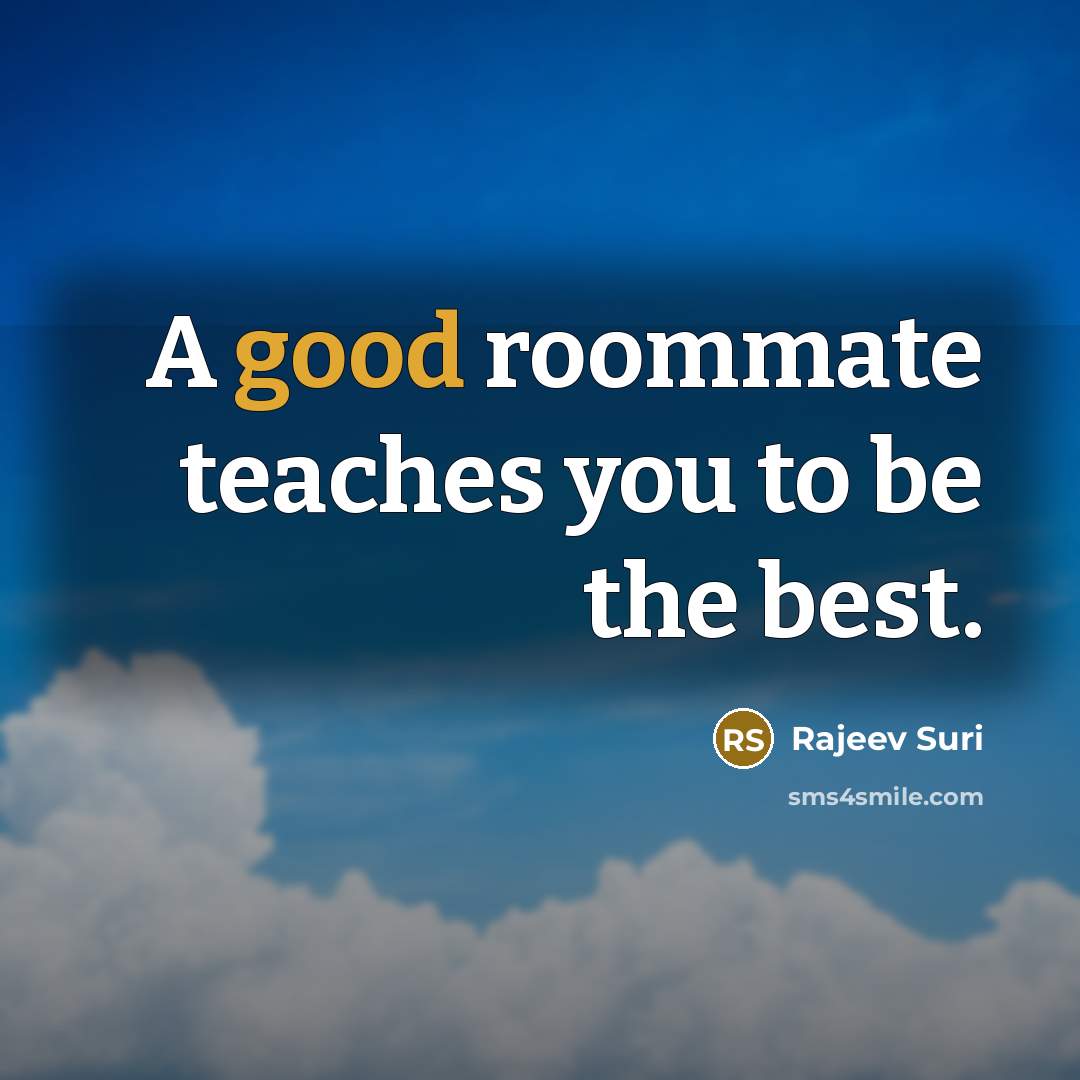 “A good roommate teaches you to be the best.…” quote by Rajeev Suri