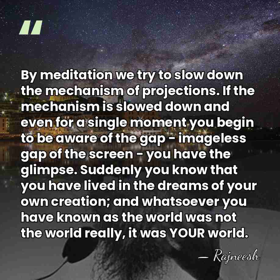 By meditation we try to slow down the mechanism of projections. If&hellip; - Rajneesh