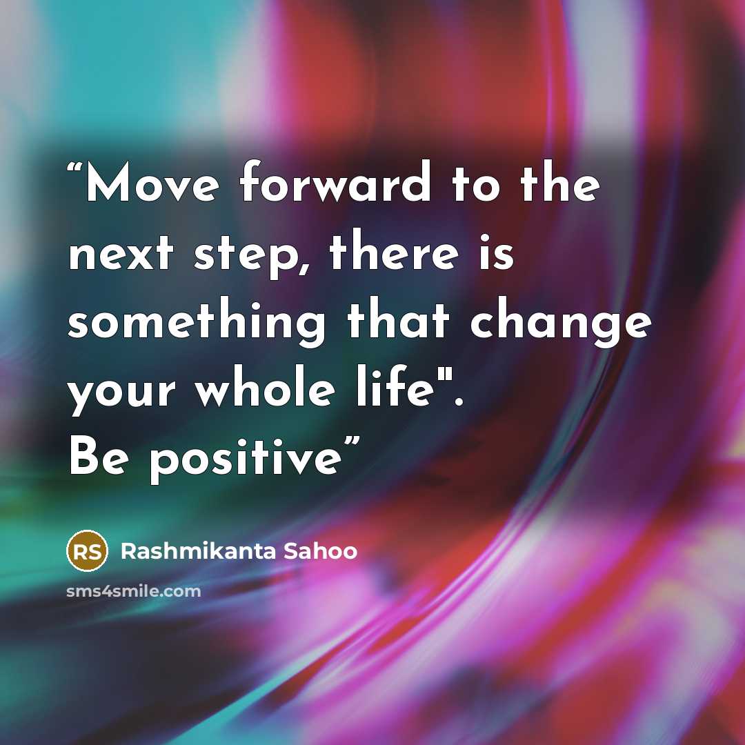 “Move forward to the next step, there is something that change your whole life". Be positive” quote by Rashmikanta Sahoo