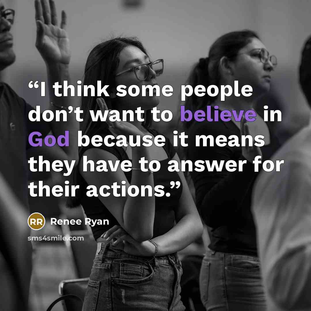“I think some people don’t want to believe in God because it means they have to answer for their actions.” quote by Renee Ryan