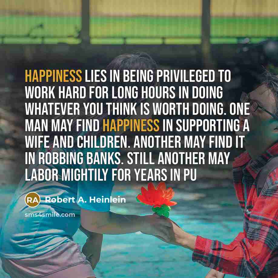 “Happiness lies in being privileged to work hard for long…” quote by Robert A. Heinlein