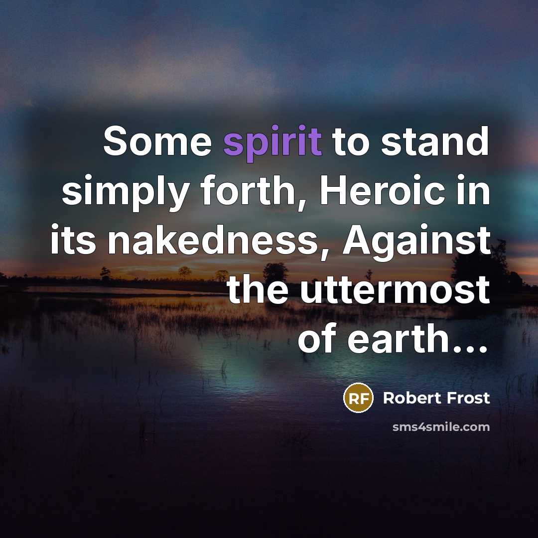 “Some spirit to stand simply forth, Heroic in its nakedness,…” quote by Robert Frost