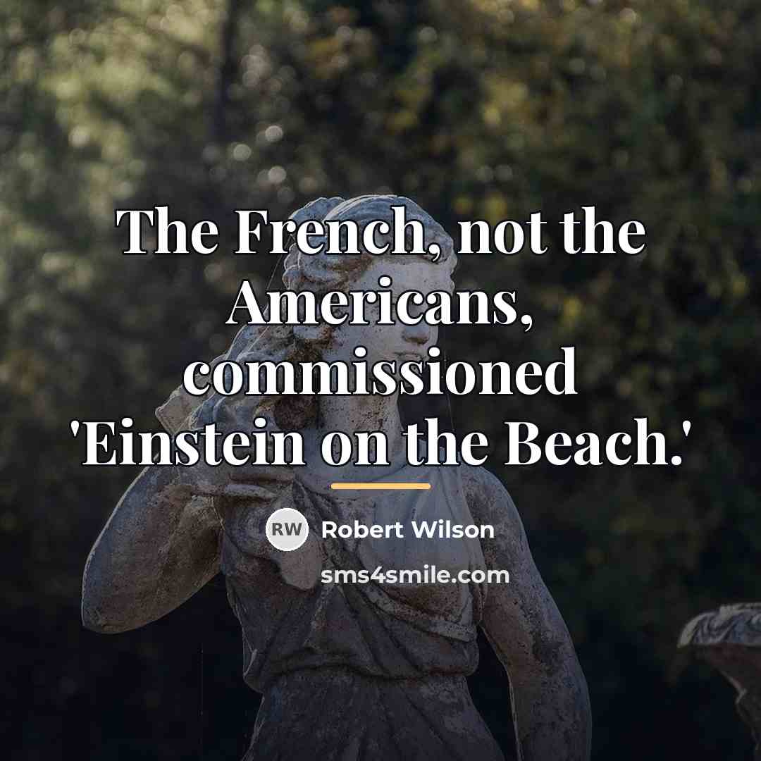“The French, not the Americans, commissioned 'Einstein on the Beach.'…” quote by Robert Wilson