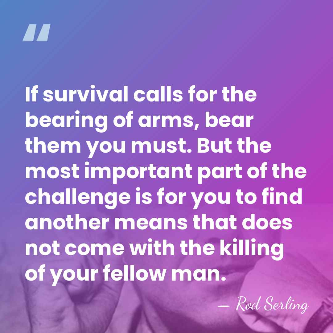 If survival calls for the bearing of arms, bear them you must.&hellip; - Rod Serling