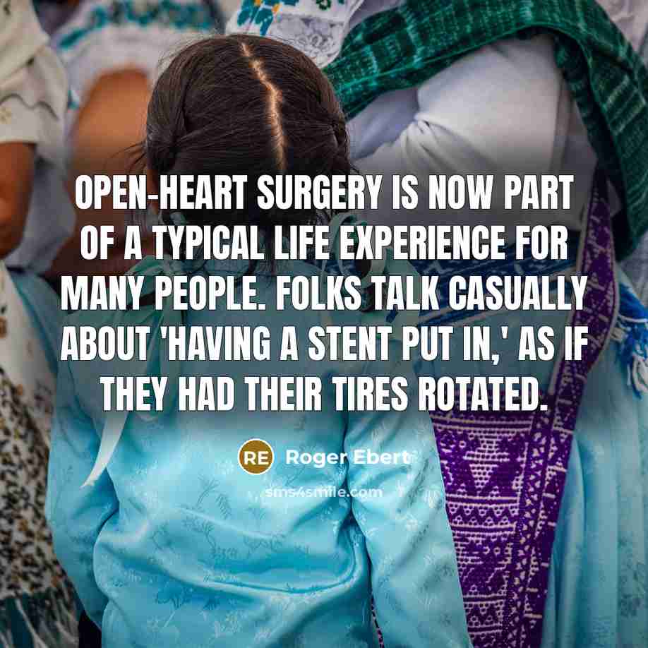 “Open-heart surgery is now part of a typical life experience…” quote by Roger Ebert