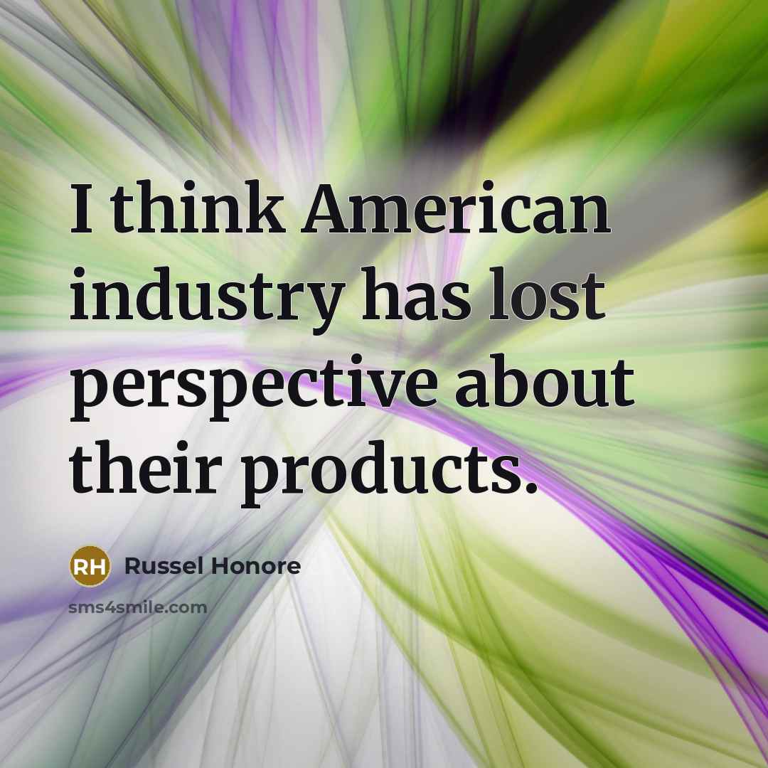 “I think American industry has lost perspective about their products.…” quote by Russel Honore
