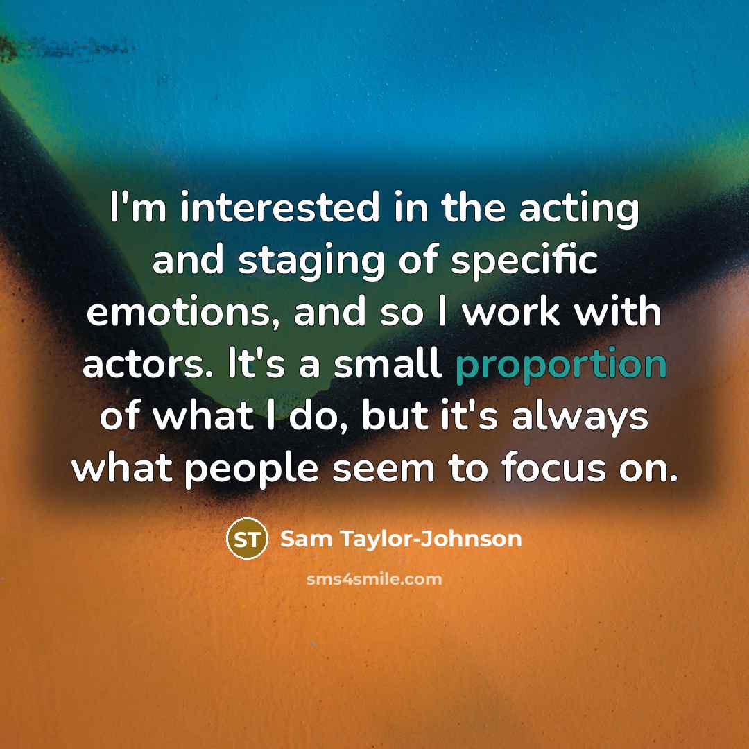 “I'm interested in the acting and staging of specific emotions,…” quote by Sam Taylor-Johnson