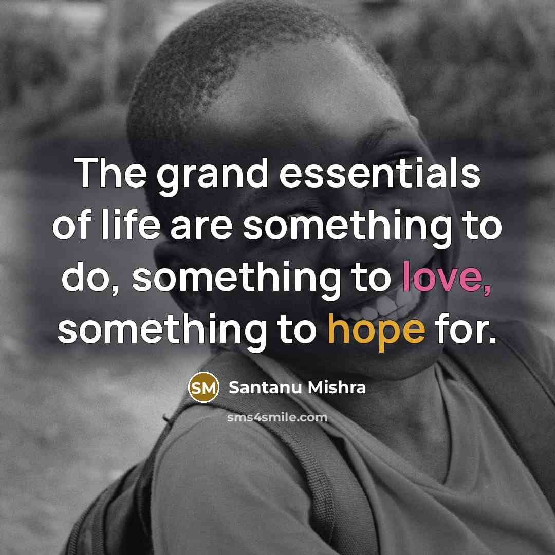 “The grand essentials of life are something to do, something to love, something to hope for.” quote by Santanu Mishra