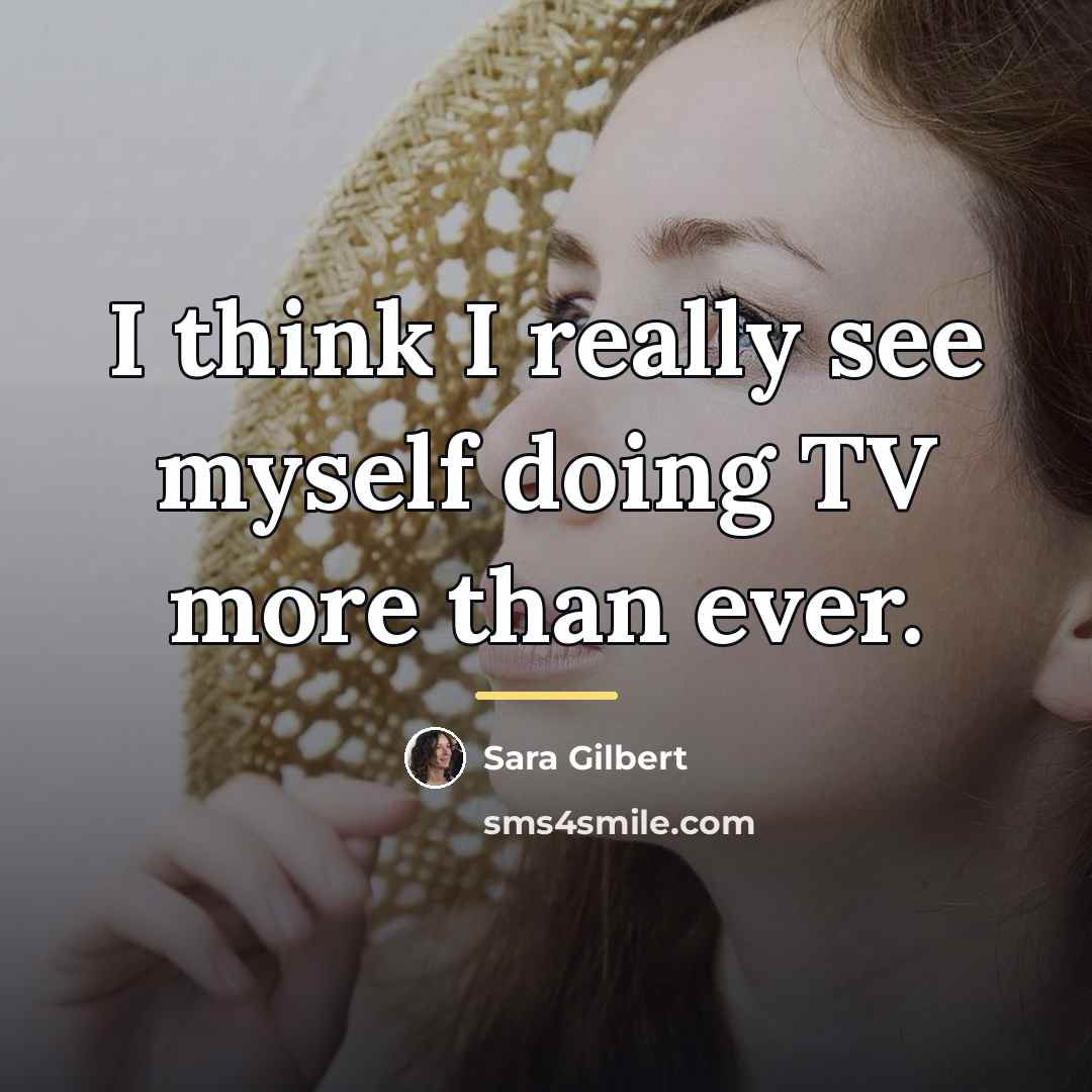 “I think I really see myself doing TV more than…” quote by Sara Gilbert