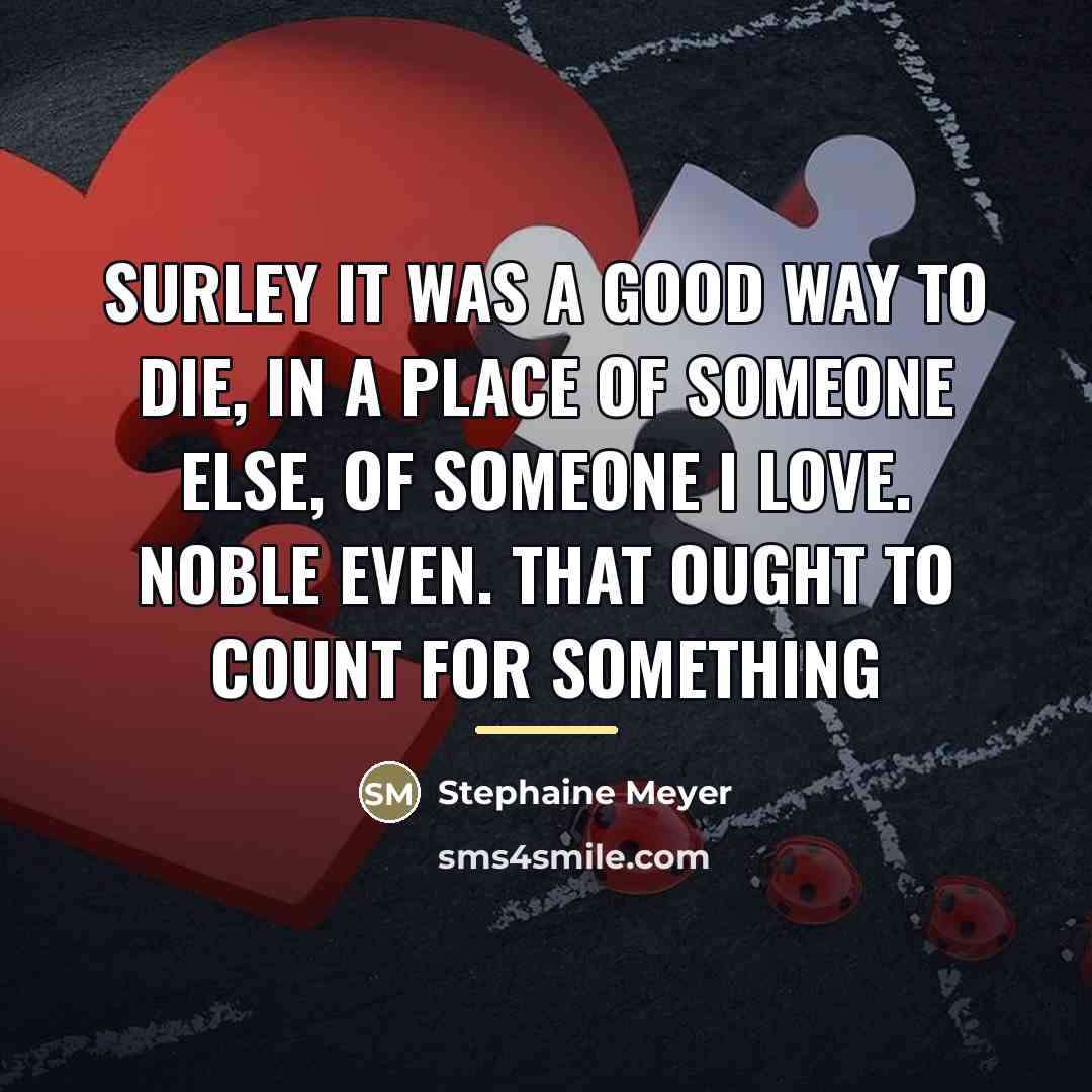 “Surley it was a good way to die, in a…” quote by Stephaine Meyer