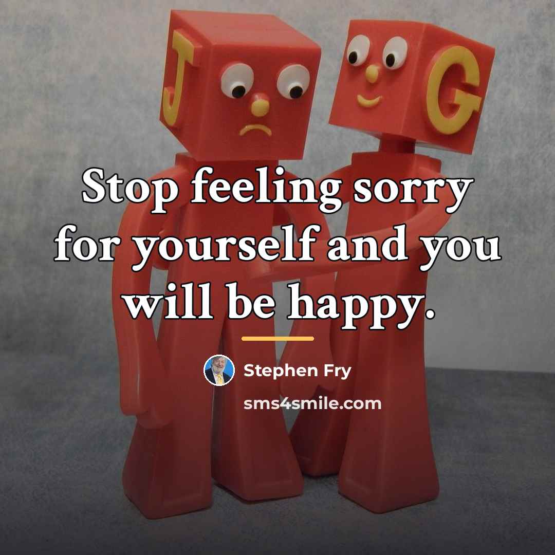 “Stop feeling sorry for yourself and you will be happy.…” quote by Stephen Fry
