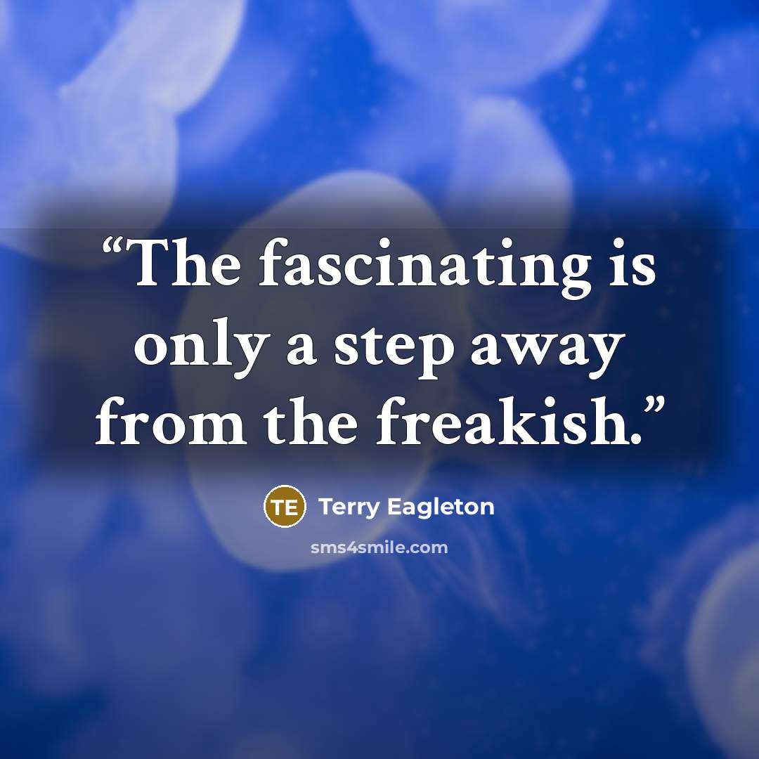“The fascinating is only a step away from the freakish.” quote by Terry Eagleton