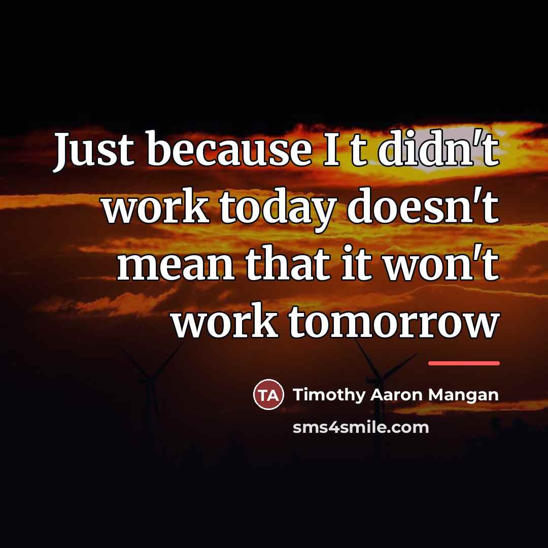 “Just because I t didn't work today doesn't mean that…” quote by Timothy Aaron Mangan
