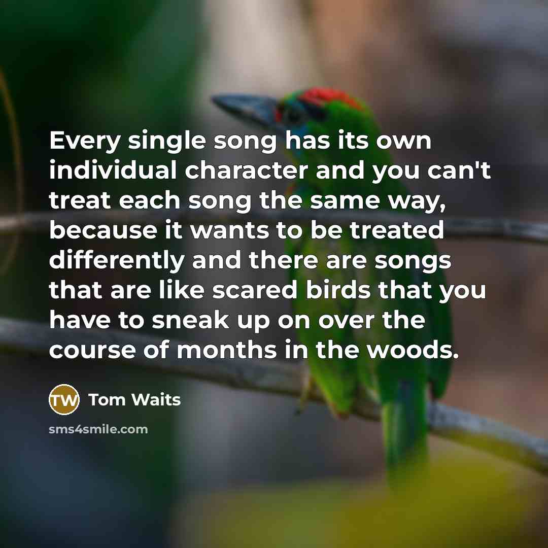 “Every single song has its own individual character and you…” quote by Tom Waits