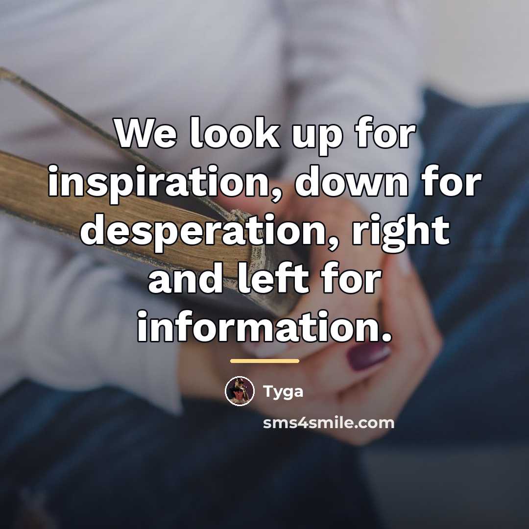 “We look up for inspiration, down for desperation, right and…” quote by Tyga