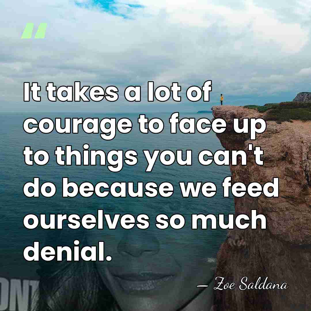 It takes a lot of courage to face up to things you&hellip; - Zoe Saldana