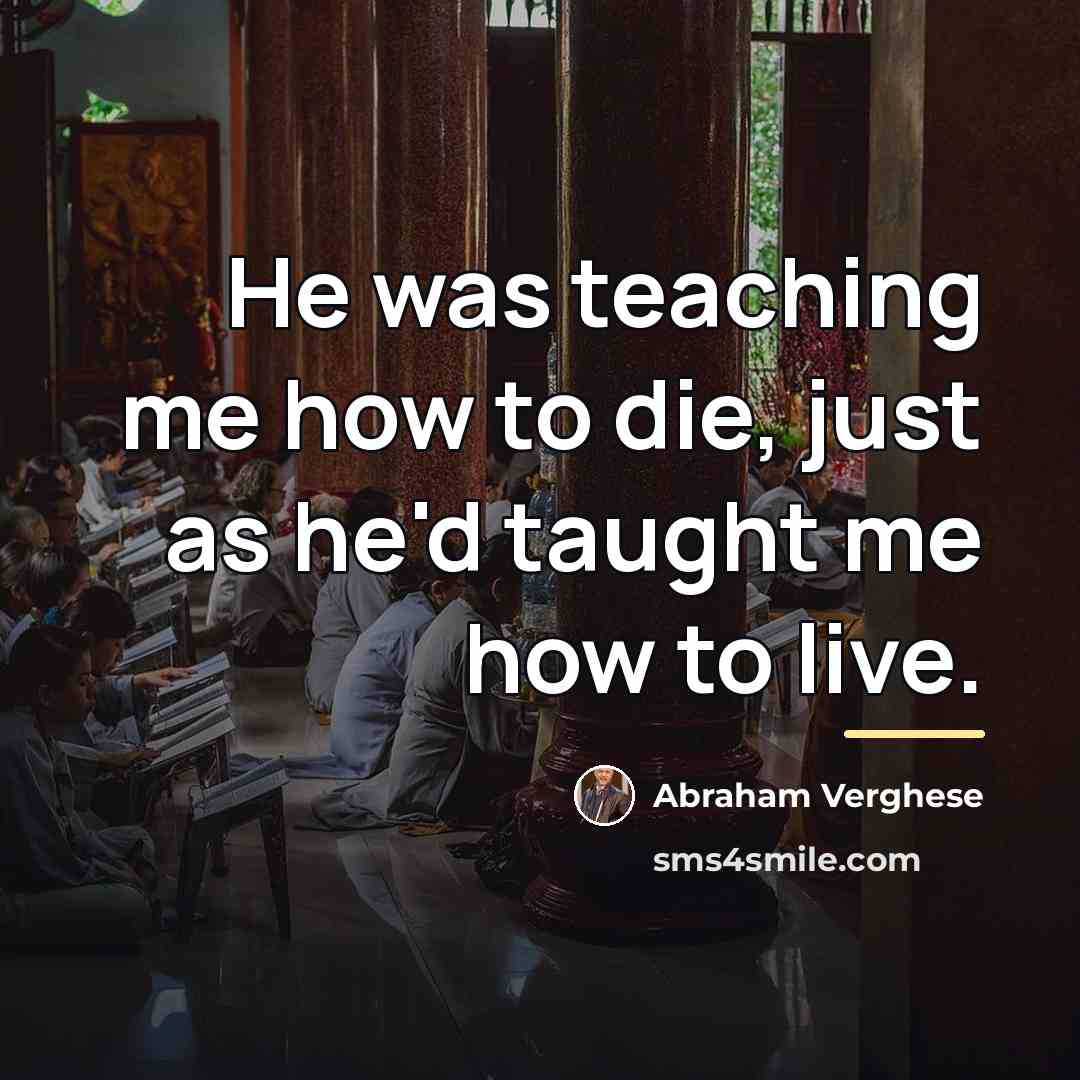 “He was teaching me how to die, just as he'd…” quote by Abraham Verghese
