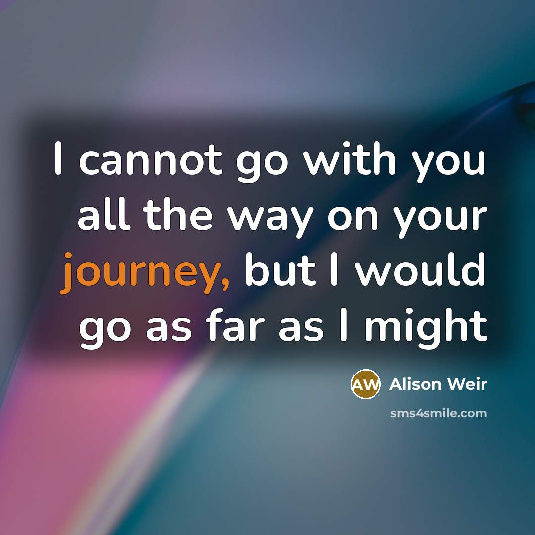 “I cannot go with you all the way on your…” quote by Alison Weir