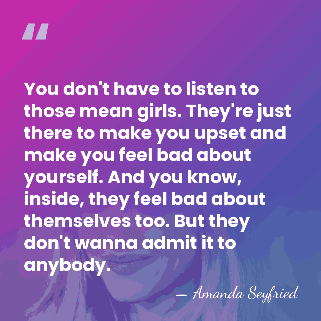 You don't have to listen to those mean girls. They're just there&hellip; - Amanda Seyfried