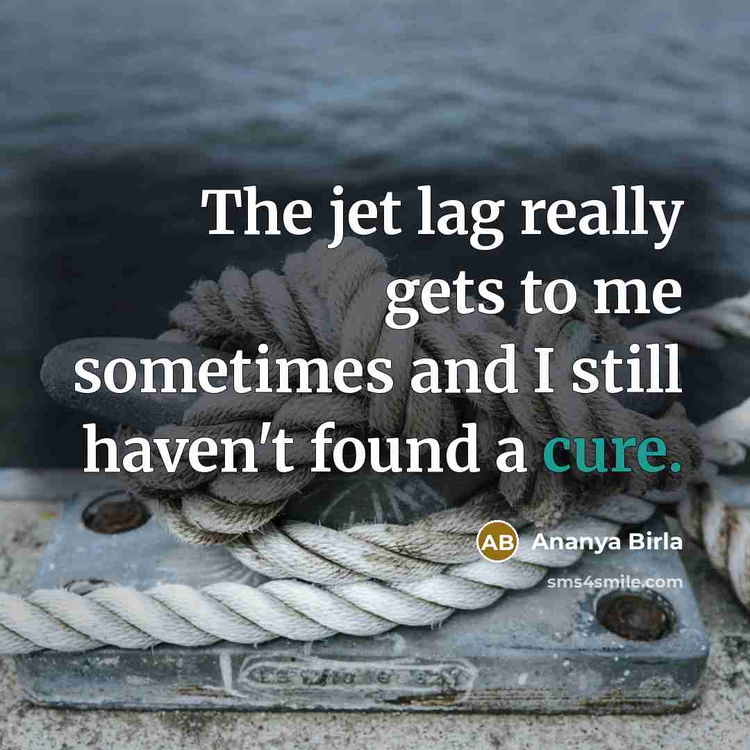 “The jet lag really gets to me sometimes and I…” quote by Ananya Birla