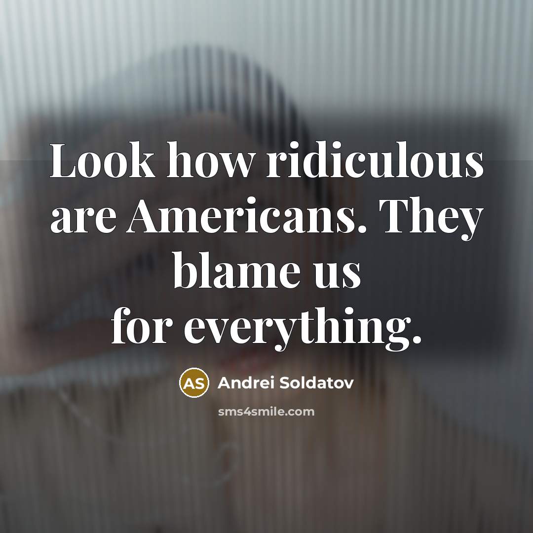 “Look how ridiculous are Americans. They blame us for everything.…” quote by Andrei Soldatov