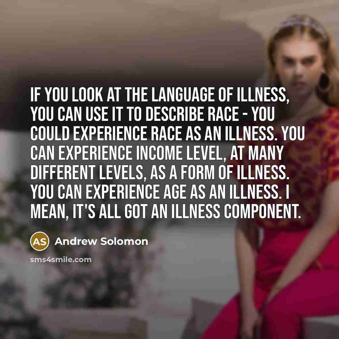 “If you look at the language of illness, you can…” quote by Andrew Solomon