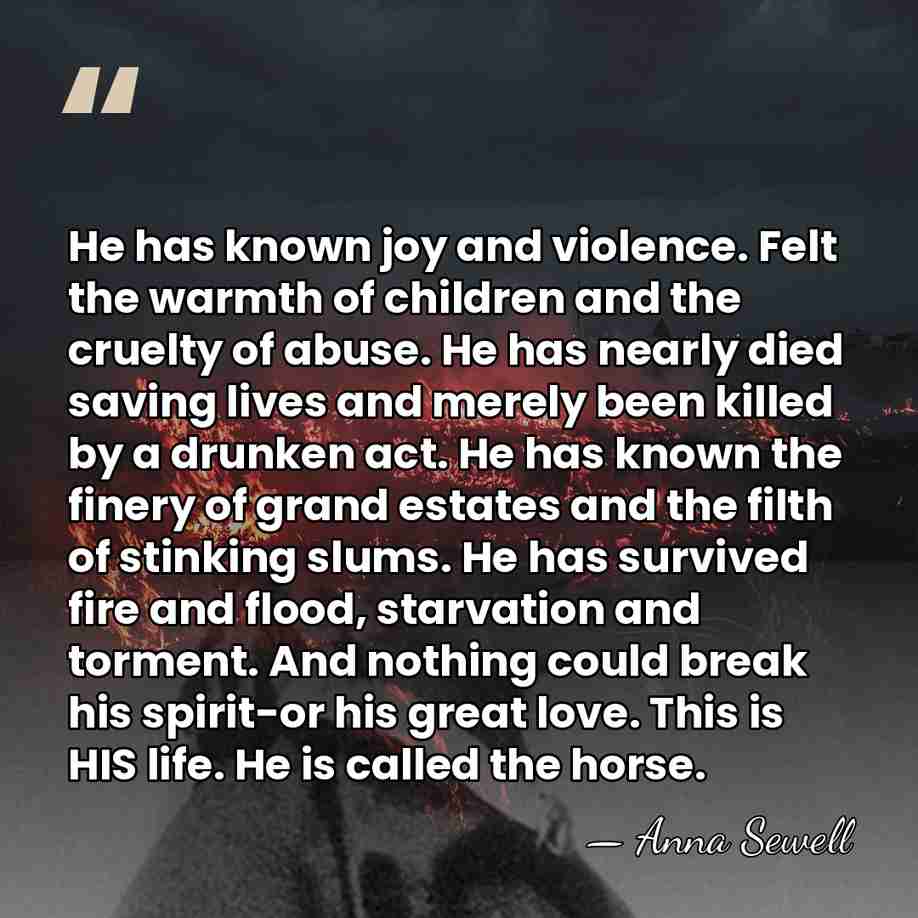 He has known joy and violence. Felt the warmth of children and&hellip; - Anna Sewell