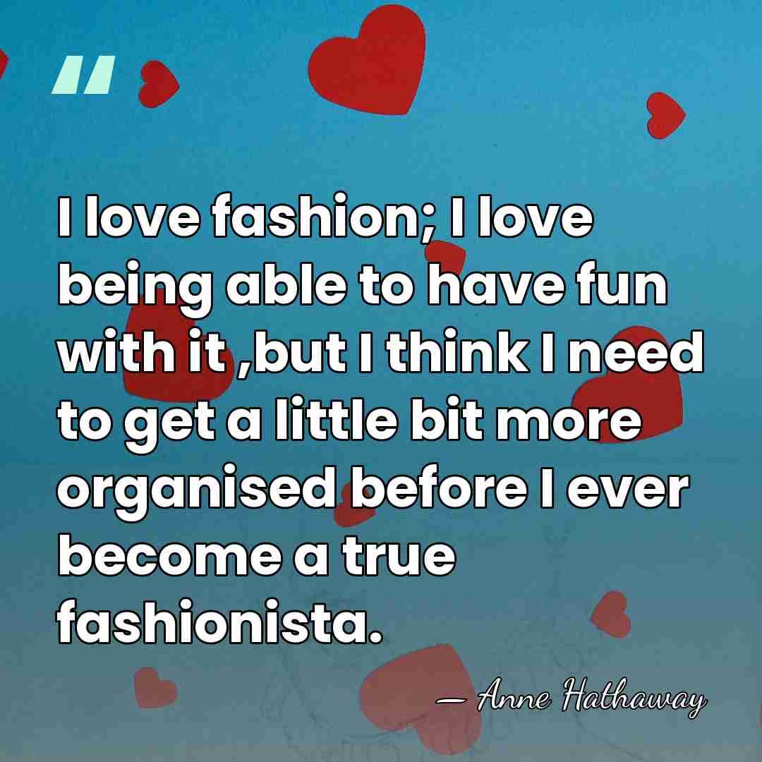 I love fashion; I love being able to have fun with it&hellip; - Anne Hathaway