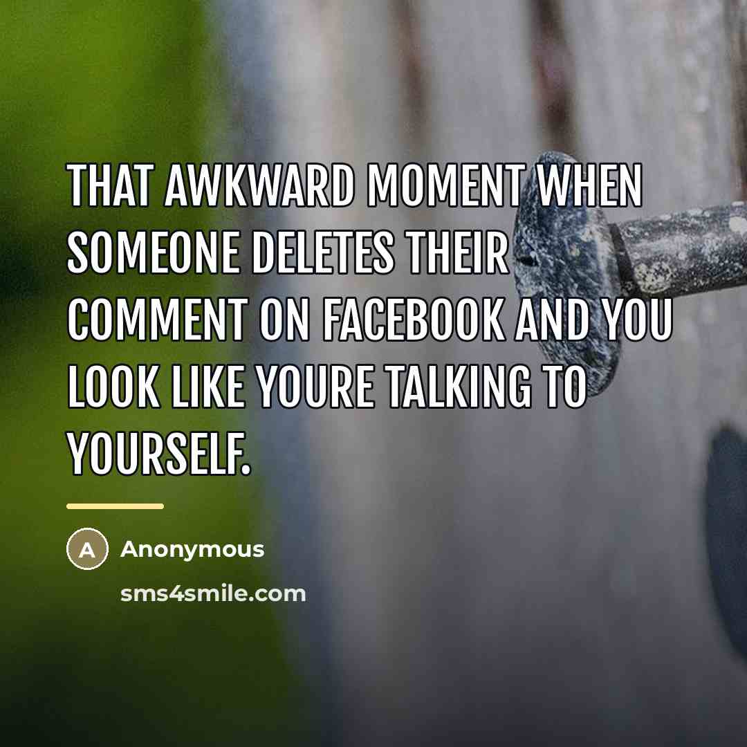 “That awkward moment when someone deletes their comment on Facebook…” quote by Anonymous