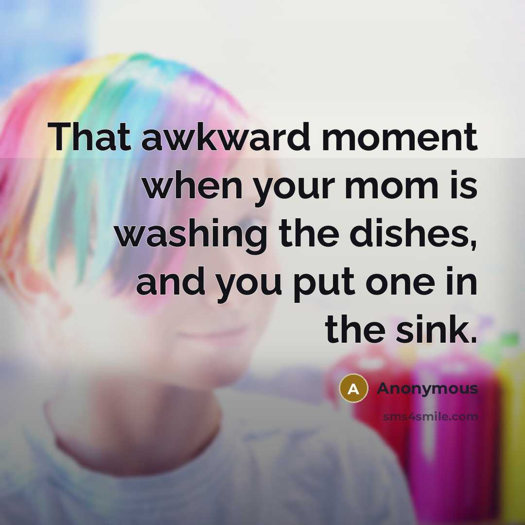 “That awkward moment when your mom is washing the dishes,…” quote by Anonymous
