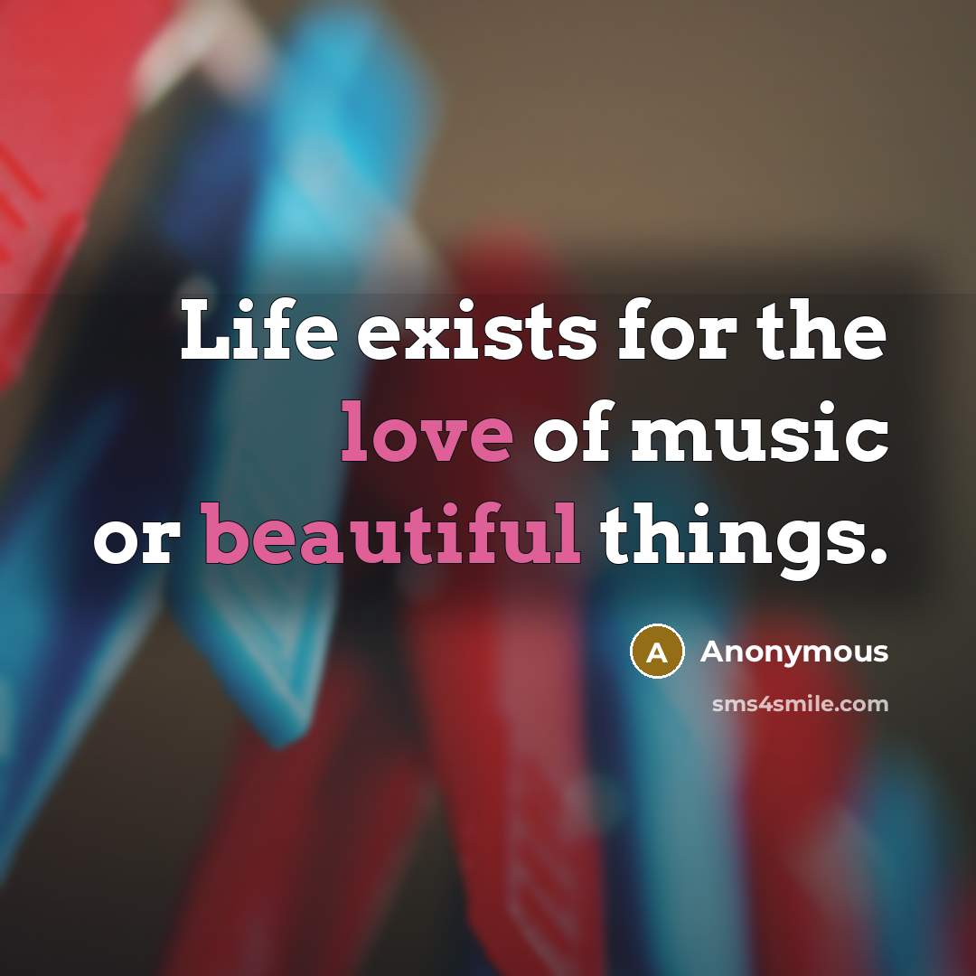 “Life exists for the love of music or beautiful things.…” quote by Anonymous