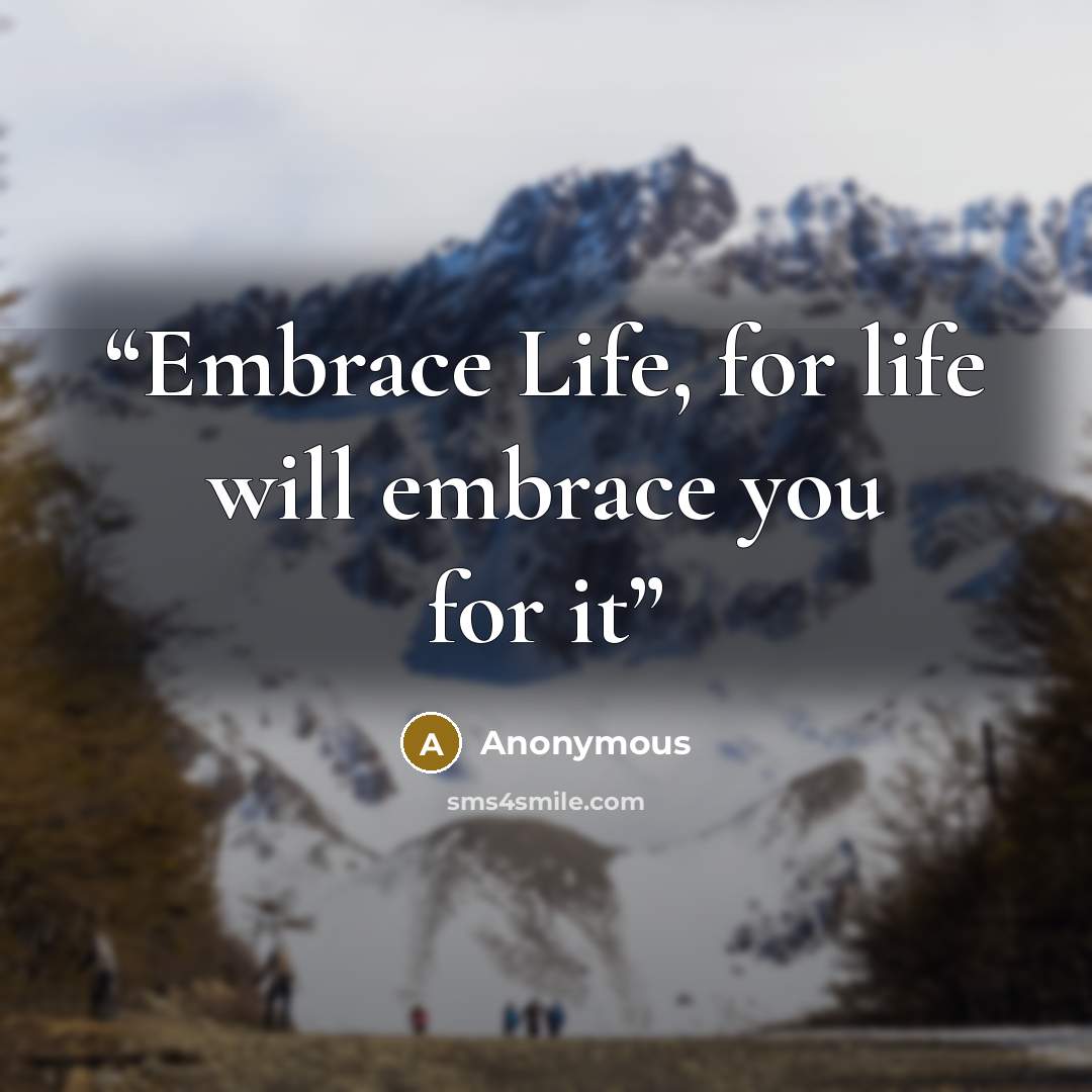 “Embrace Life, for life will embrace you for it” quote by Anonymous