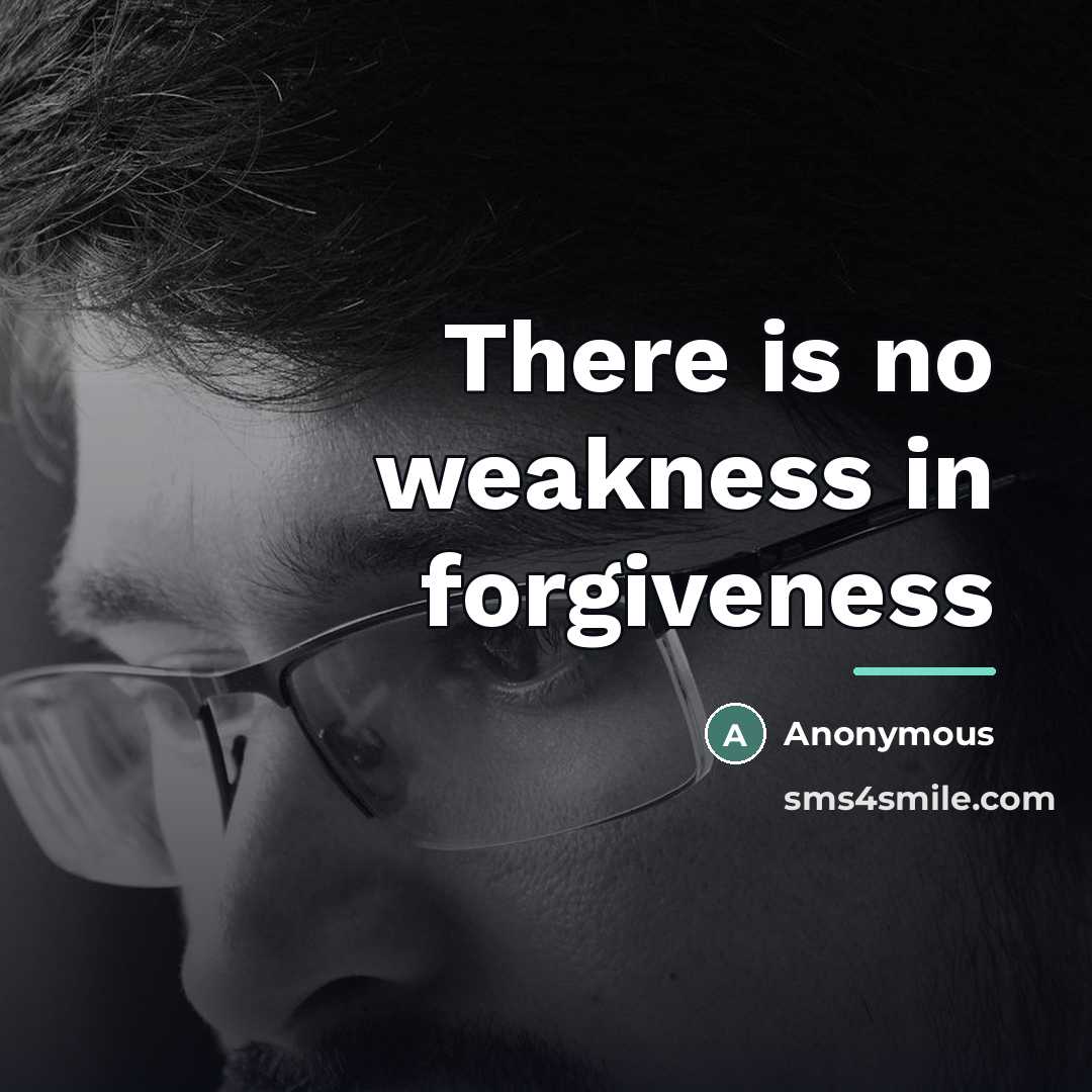 “There is no weakness in forgiveness…” quote by Anonymous