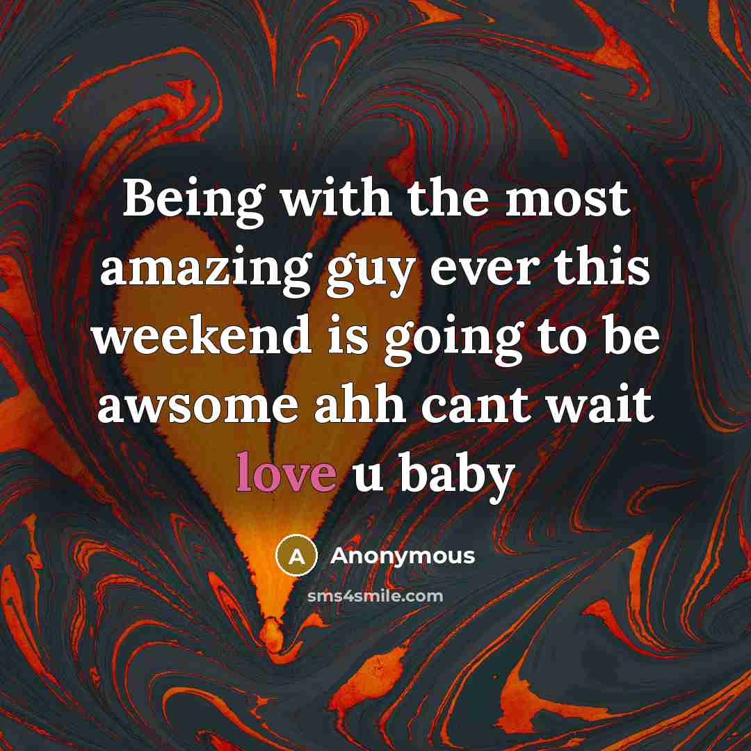 “Being with the most amazing guy ever this weekend is going to be awsome ahh cant wait love u baby” quote by Anonymous