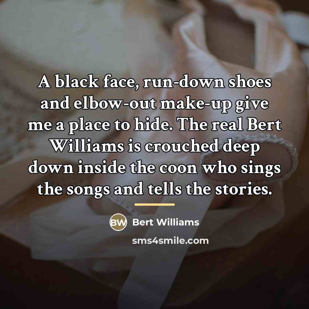 “A black face, run-down shoes and elbow-out make-up give me…” quote by Bert Williams