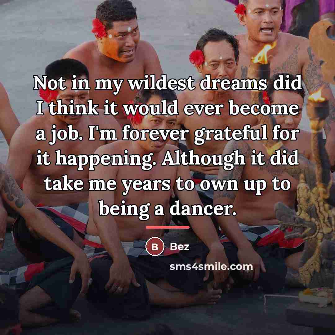 “Not in my wildest dreams did I think it would…” quote by Bez