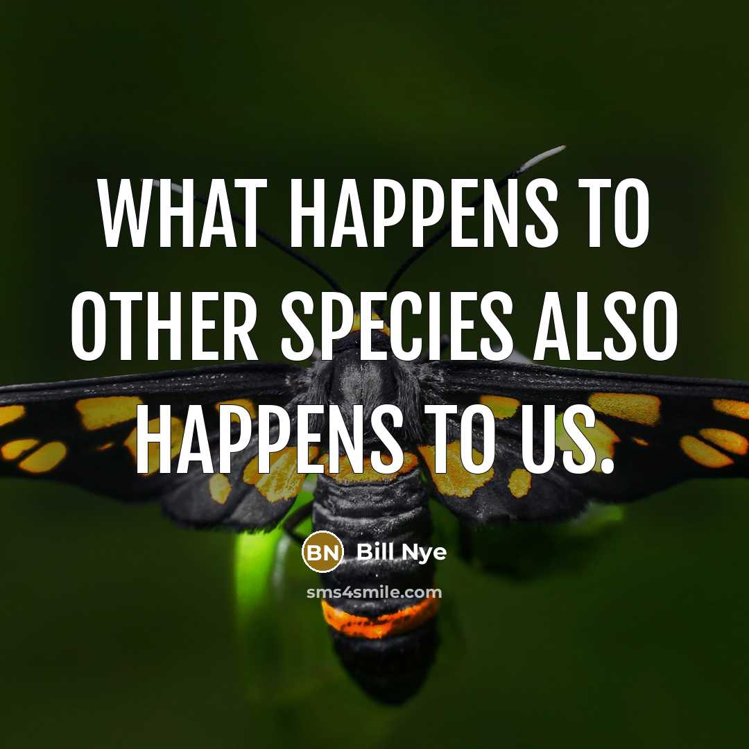 “What happens to other species also happens to us.…” quote by Bill Nye
