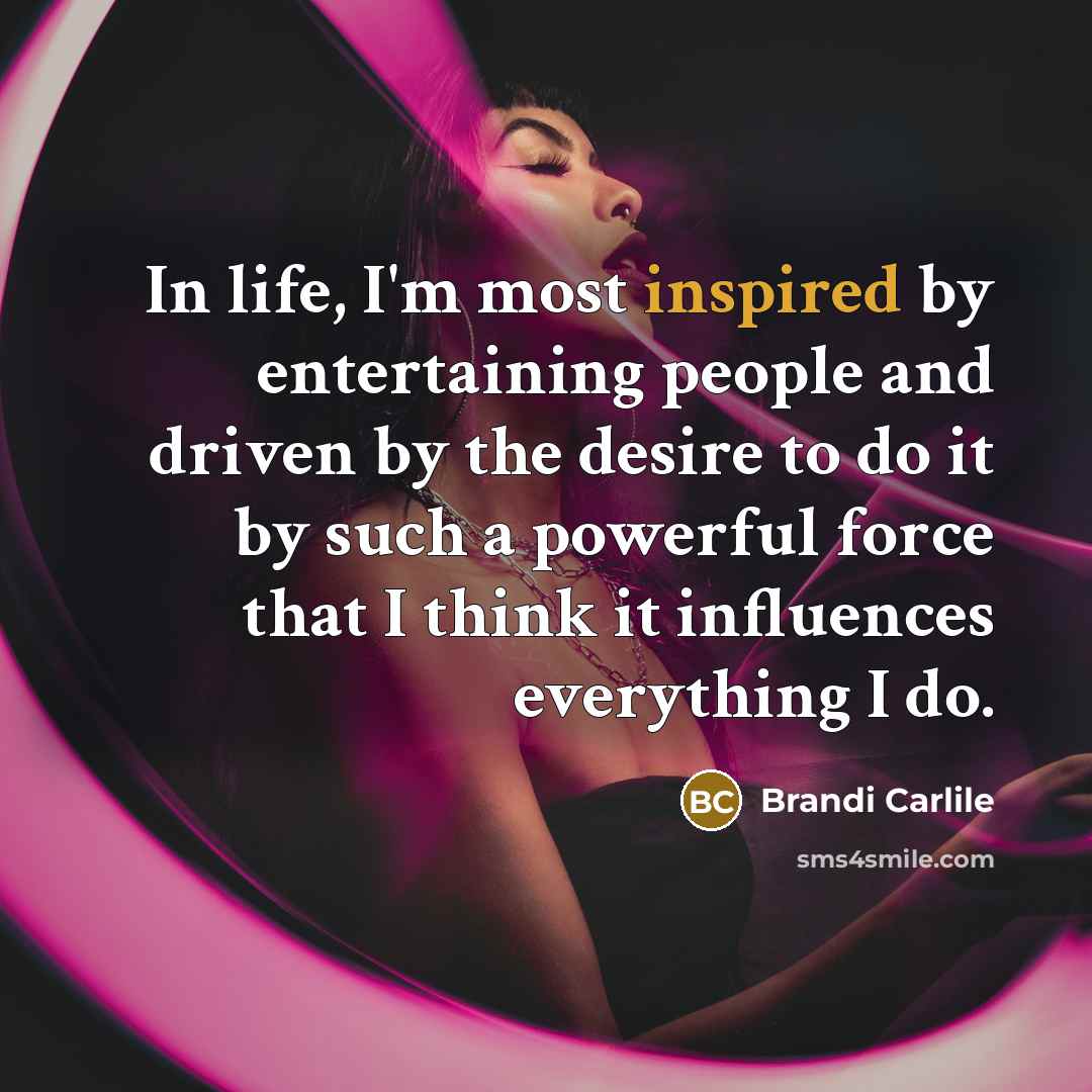 “In life, I'm most inspired by entertaining people and driven…” quote by Brandi Carlile