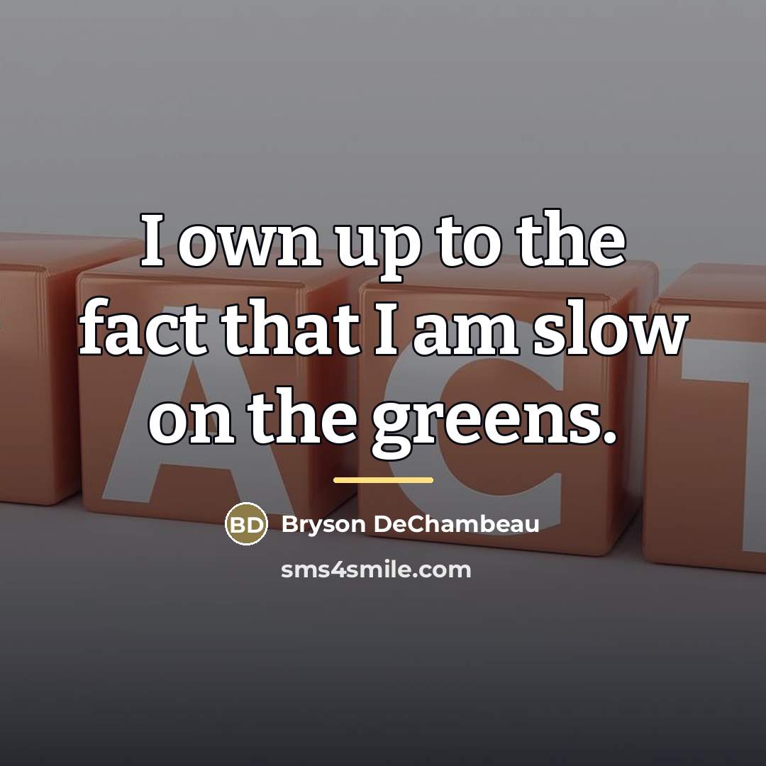 “I own up to the fact that I am slow…” quote by Bryson DeChambeau