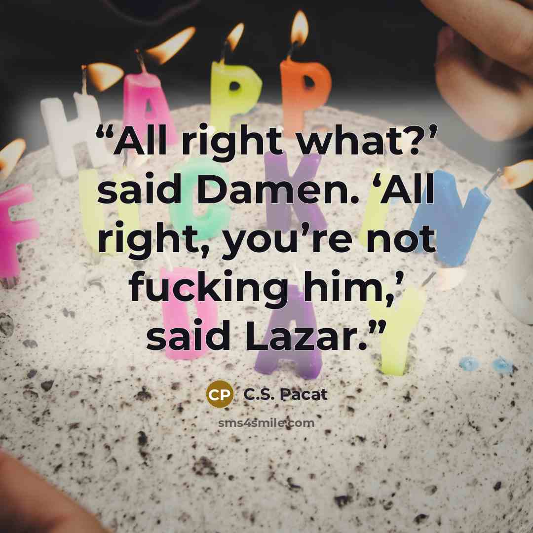 “All right what?’ said Damen. ‘All right, you’re not fucking him,’ said Lazar.” quote by C.S. Pacat