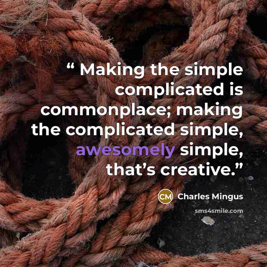 “Making the simple complicated is commonplace; making the complicated simple, awesomely simple, that’s creative.” quote by Charles mingus