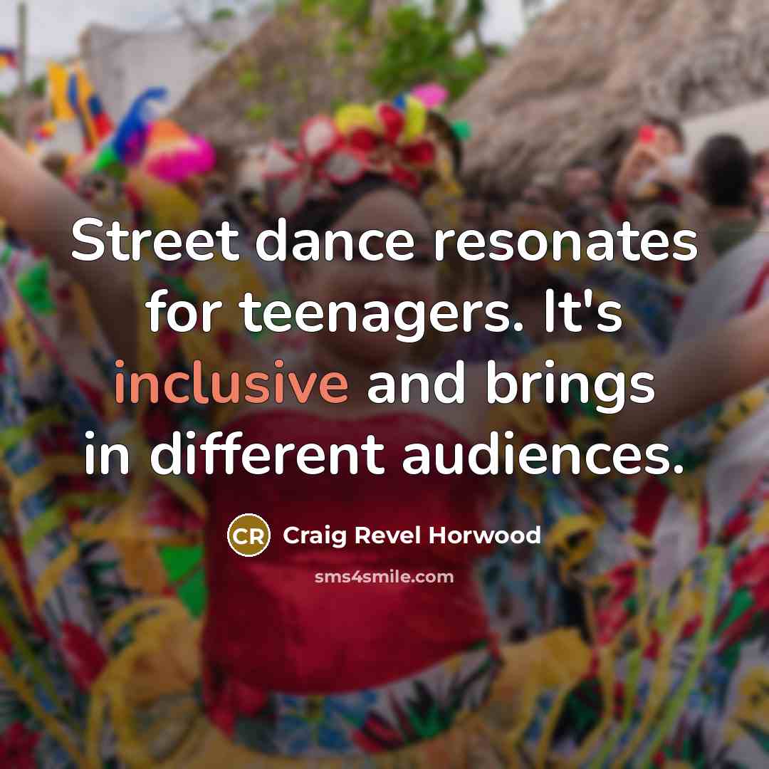 “Street dance resonates for teenagers. It's inclusive and brings in…” quote by Craig Revel Horwood