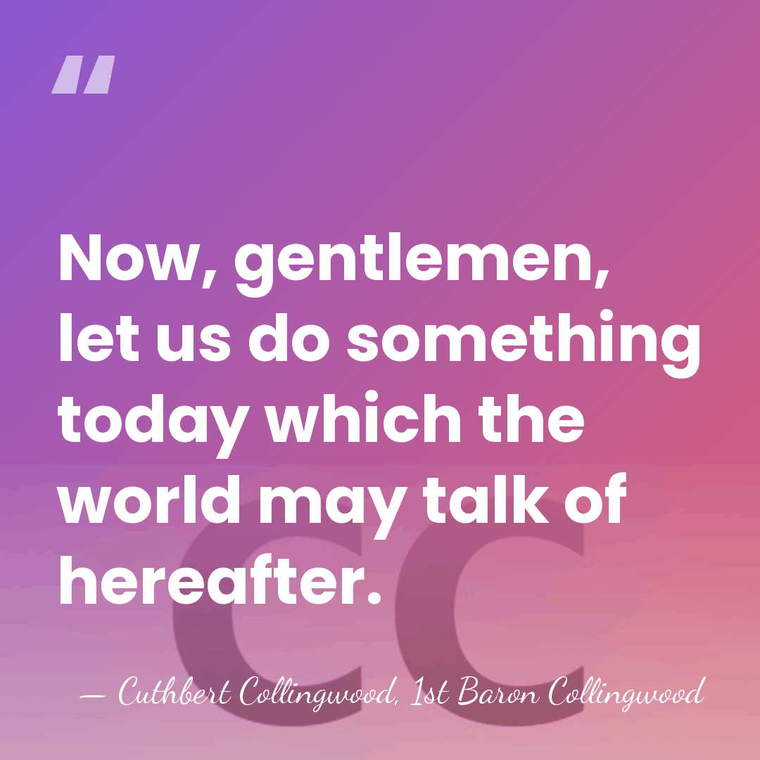 Now, gentlemen, let us do something today which the world may talk&hellip; - Cuthbert Collingwood, 1st Baron Collingwood