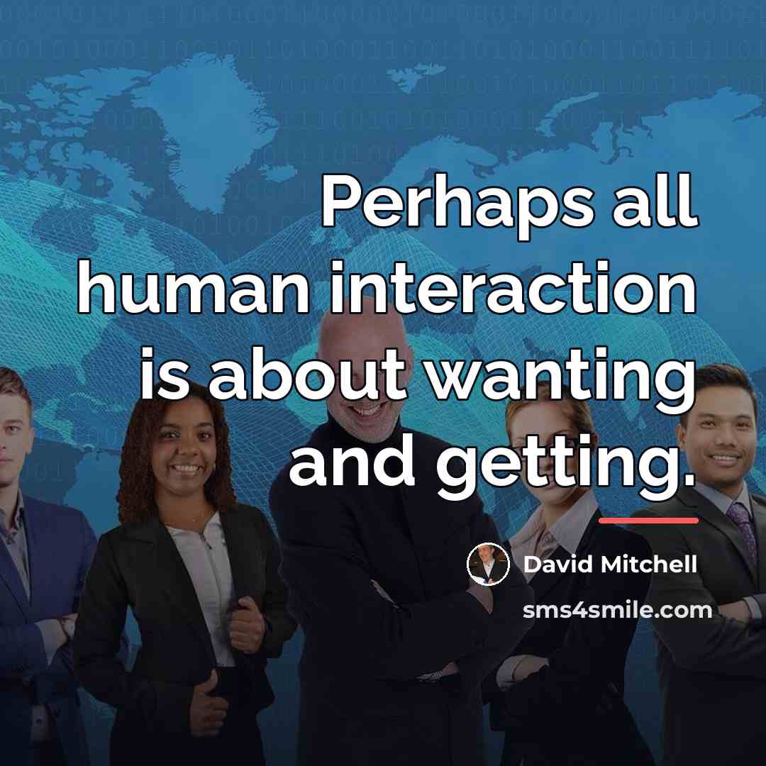 “Perhaps all human interaction is about wanting and getting.…” quote by David Mitchell