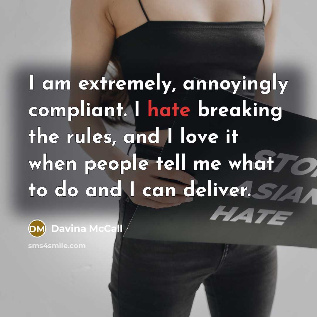 “I am extremely, annoyingly compliant. I hate breaking the rules, and I love it when people tell me what to do and I can deliver.” quote by Davina McCall