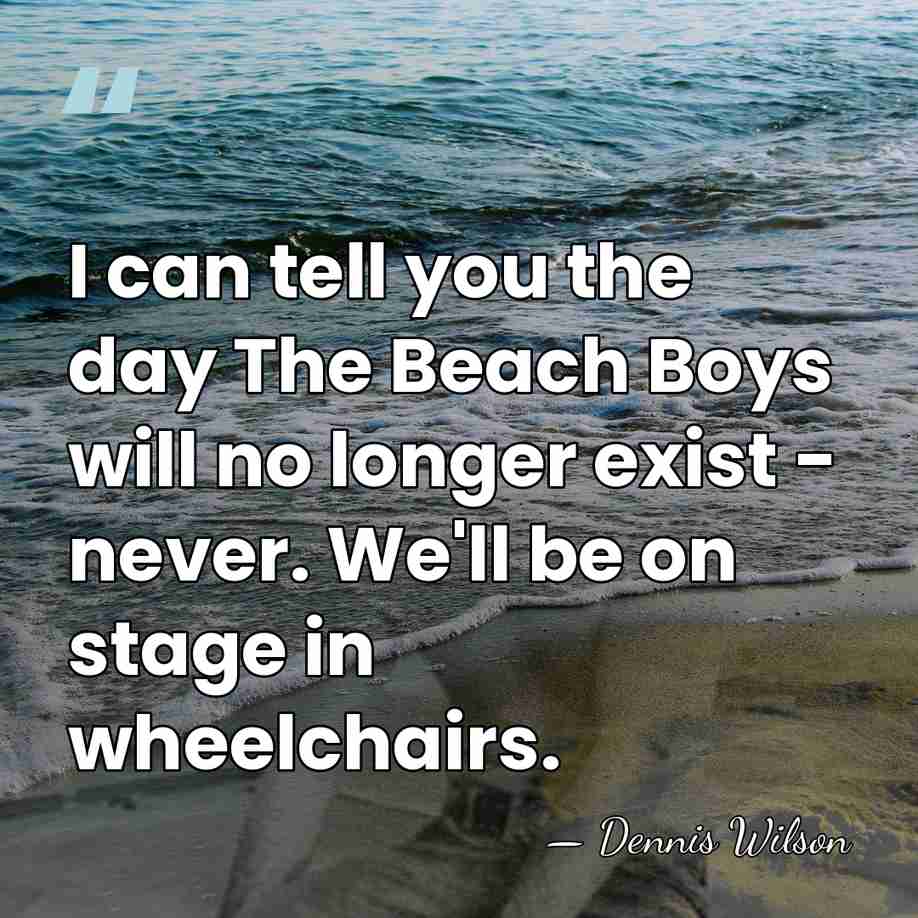 I can tell you the day The Beach Boys will no longer&hellip; - Dennis Wilson