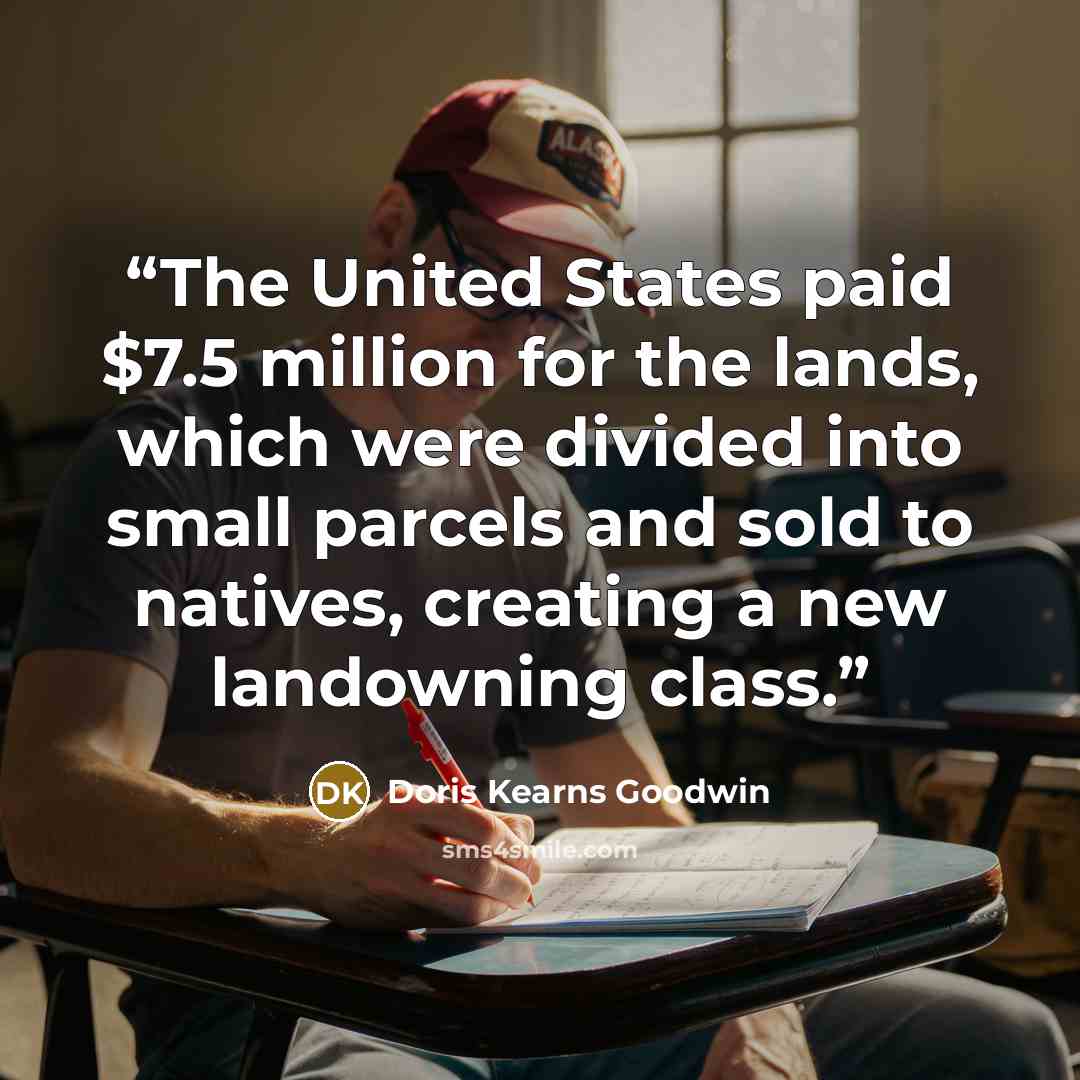 “The United States paid $7.5 million for the lands, which were divided into small parcels and sold to natives, creating a new landowning class.” quote by Doris Kearns Goodwin