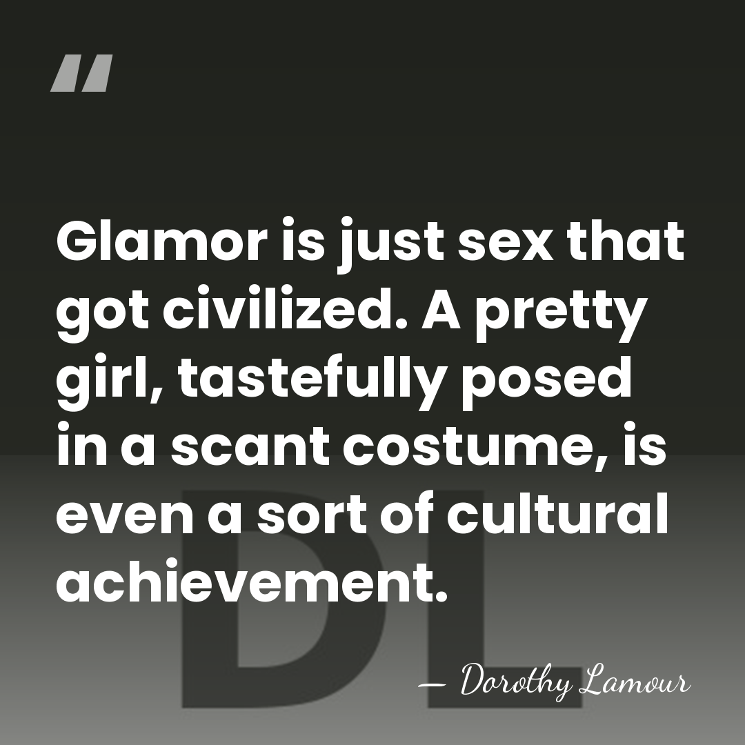 Glamor is just sex that got civilized. A pretty girl, tastefully posed&hellip; - Dorothy Lamour